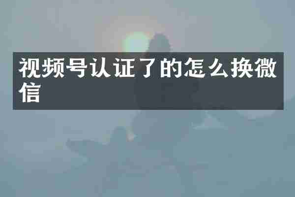 视频号认证了的怎么换微信
