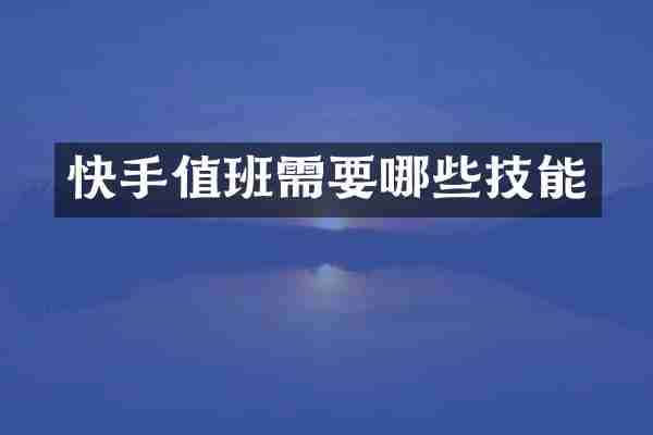 快手值班需要哪些技能