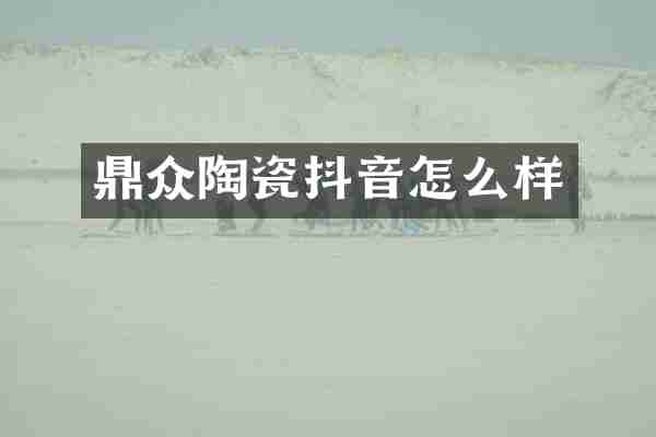 鼎众陶瓷抖音怎么样