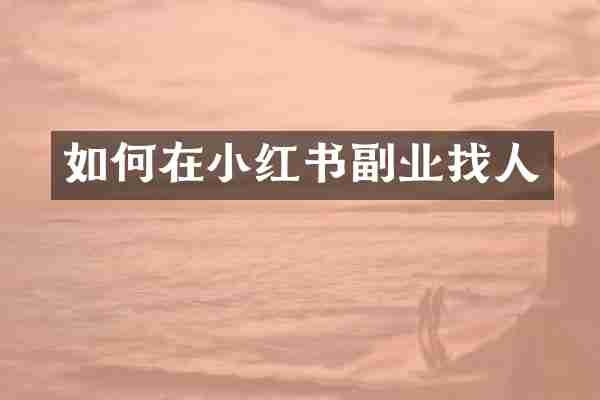 如何在小红书副业找人