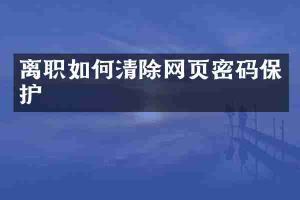 离职如何清除网页密码保护