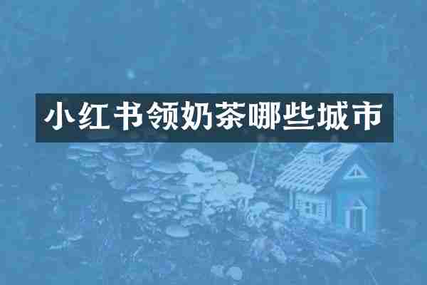 小红书领奶茶哪些城市