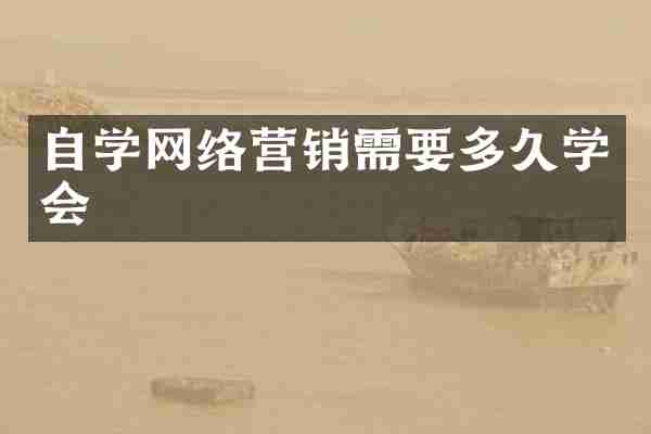 自学网络营销需要多久学会