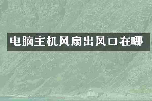 电脑主机风扇出风口在哪