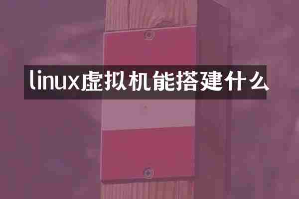 linux虚拟机能搭建什么