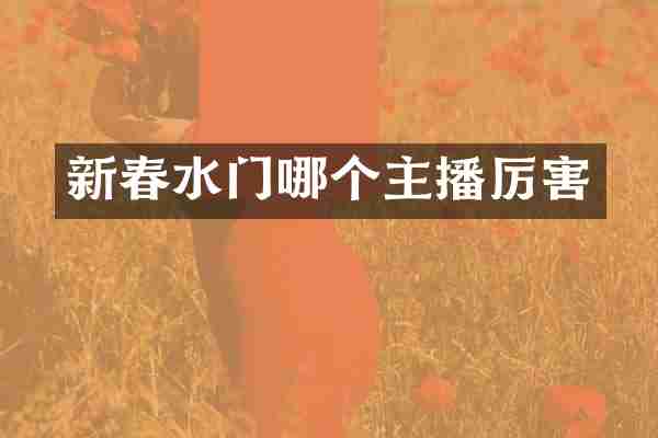 新春水门哪个主播厉害