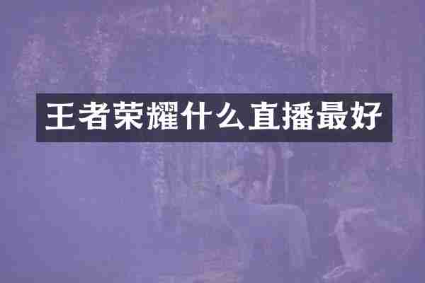 王者荣耀什么直播最好