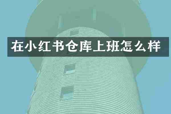 在小红书仓库上班怎么样