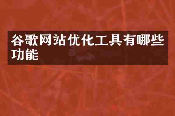 谷歌网站优化工具有哪些功能