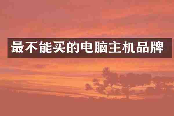 最不能买的电脑主机品牌