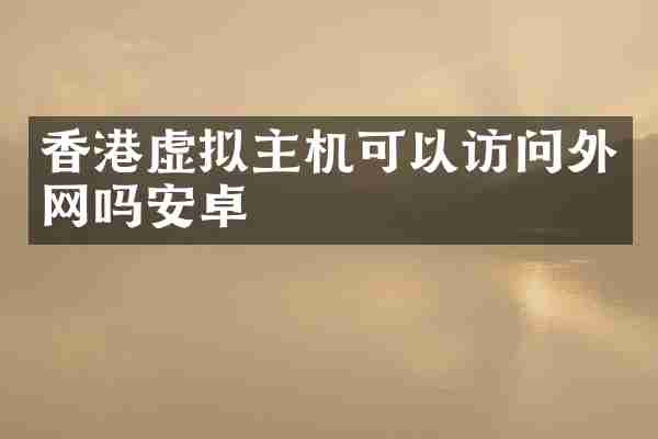 香港虚拟主机可以访问外网吗安卓