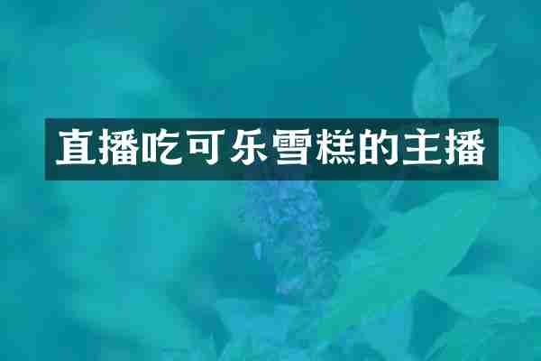 直播吃可乐雪糕的主播