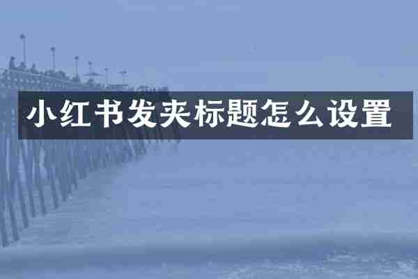 小红书发夹标题怎么设置