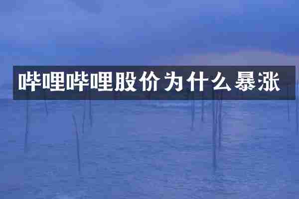 哔哩哔哩股价为什么暴涨