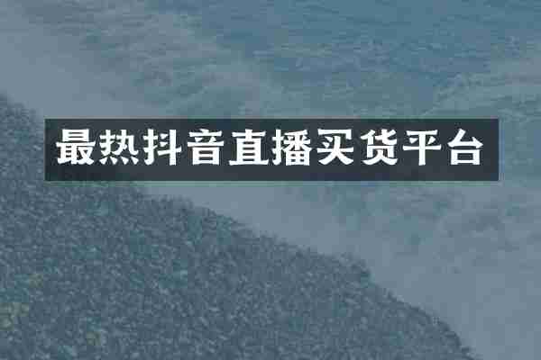 最热抖音直播买货平台