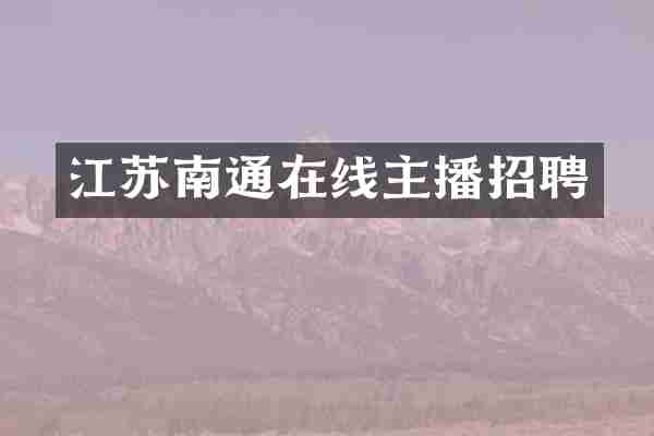江苏南通在线主播招聘