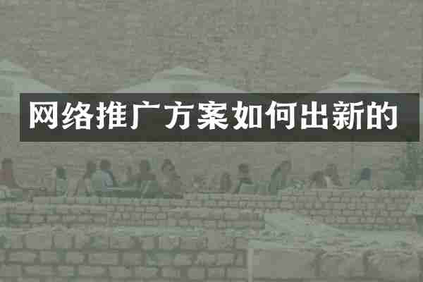 网络推广方案如何出新的