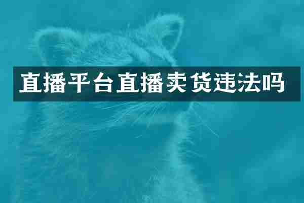 直播平台直播卖货违法吗