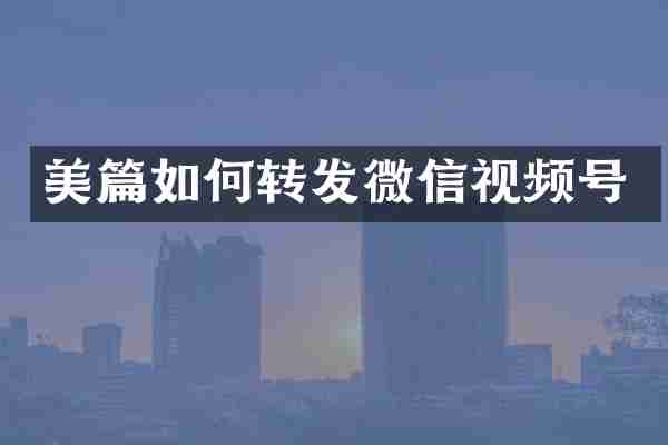 美篇如何转发微信视频号