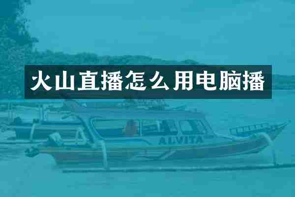 火山直播怎么用电脑播