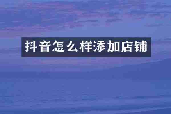 抖音怎么样添加店铺