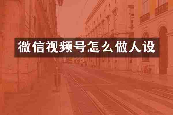 微信视频号怎么做人设