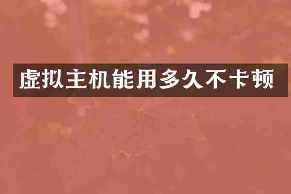 虚拟主机能用多久不卡顿