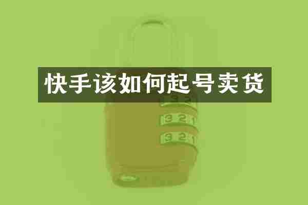 快手该如何起号卖货