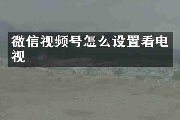 微信视频号怎么设置看电视