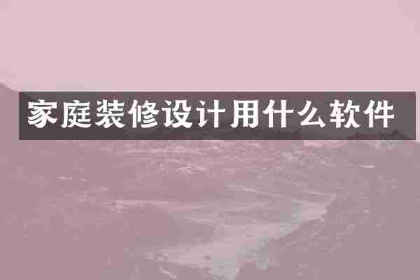 家庭装修设计用什么软件