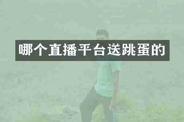 哪个直播平台送跳蛋的