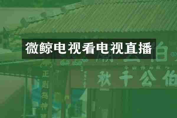 微鲸电视看电视直播