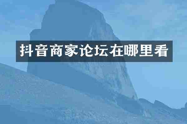 抖音商家论坛在哪里看