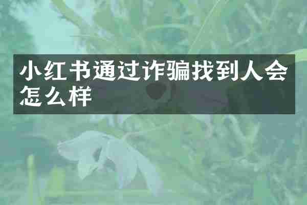 小红书通过诈骗找到人会怎么样