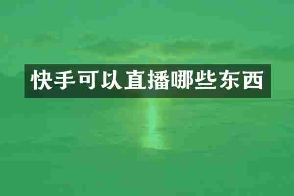 快手可以直播哪些东西