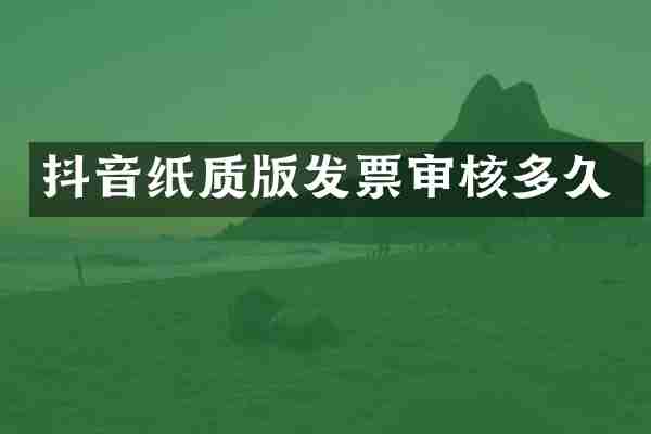 抖音纸质版发票审核多久
