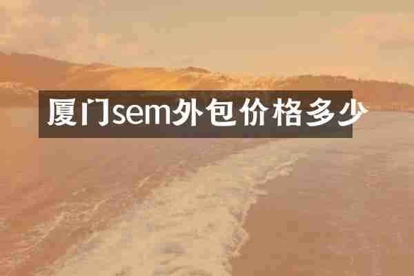 厦门sem外包价格多少
