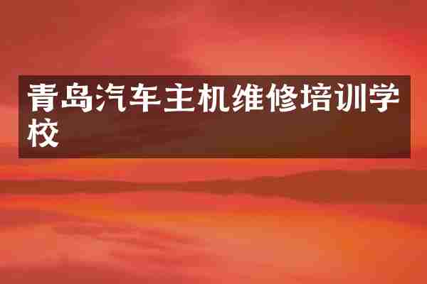青岛汽车主机维修培训学校