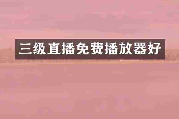 三级直播免费播放器好