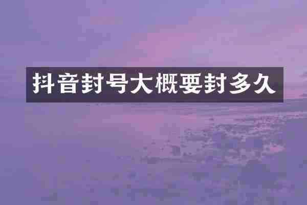 抖音封号大概要封多久