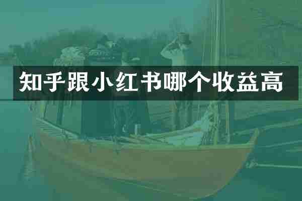 知乎跟小红书哪个收益高