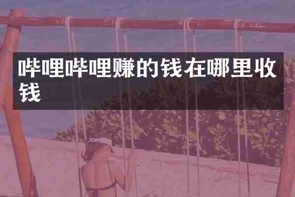 哔哩哔哩赚的钱在哪里收钱