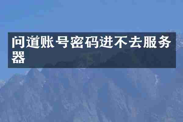 问道账号密码进不去服务器