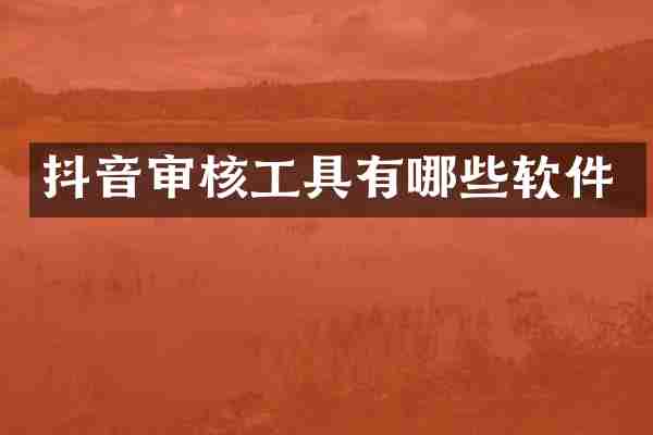 抖音审核工具有哪些软件