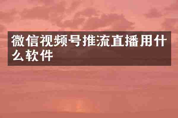 微信视频号推流直播用什么软件