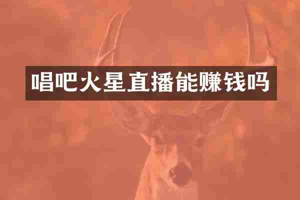 唱吧火星直播能赚钱吗