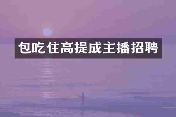 包吃住高提成主播招聘