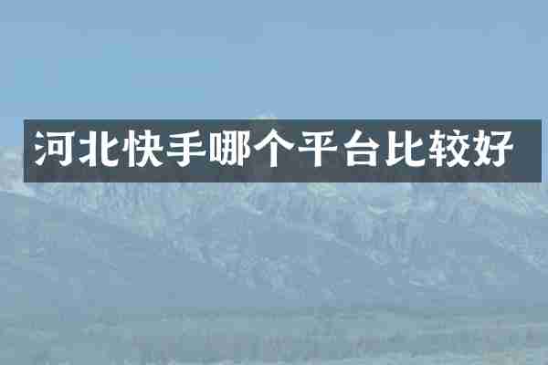 河北快手哪个平台比较好