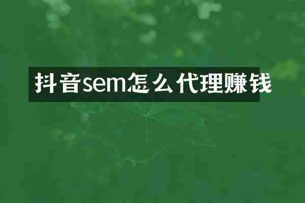 抖音sem怎么代理赚钱