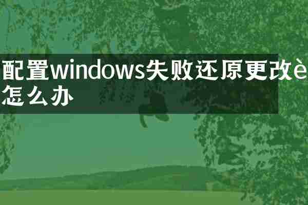 配置windows失败还原更改要怎么办